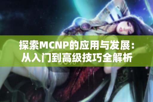 探索MCNP的应用与发展：从入门到高级技巧全解析