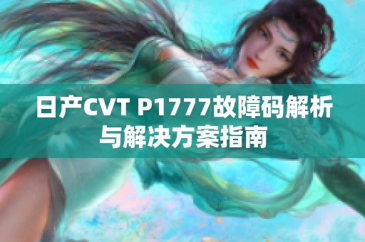 日产CVT P1777故障码解析与解决方案指南