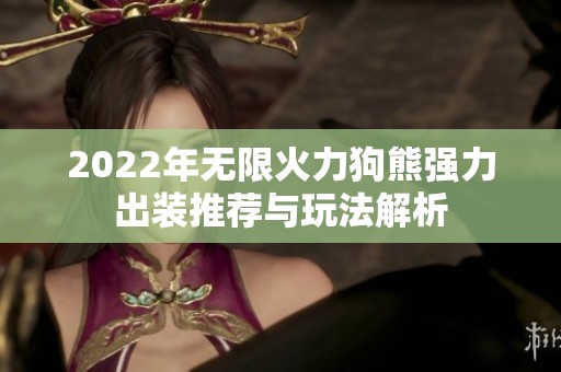 2022年无限火力狗熊强力出装推荐与玩法解析