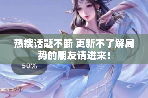 热搜话题不断 更新不了解局势的朋友请进来！