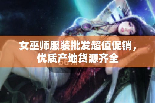 女巫师服装批发超值促销，优质产地货源齐全