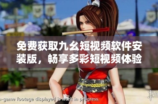 免费获取九幺短视频软件安装版，畅享多彩短视频体验