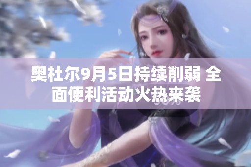 奥杜尔9月5日持续削弱 全面便利活动火热来袭