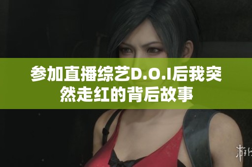 参加直播综艺D.O.I后我突然走红的背后故事