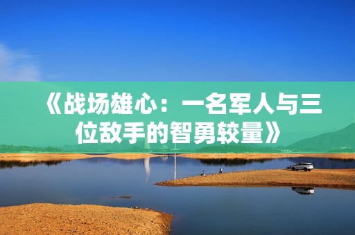 《战场雄心：一名军人与三位敌手的智勇较量》