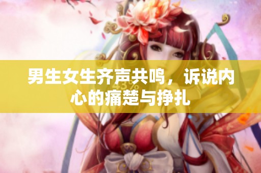 男生女生齐声共鸣，诉说内心的痛楚与挣扎