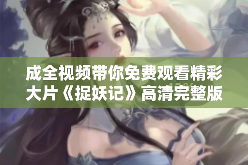 成全视频带你免费观看精彩大片《捉妖记》高清完整版