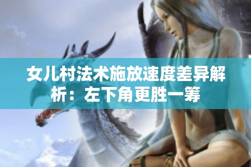 女儿村法术施放速度差异解析：左下角更胜一筹