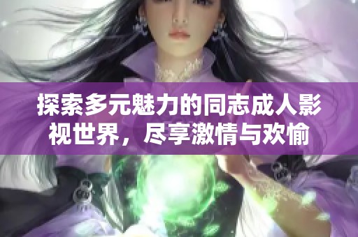 探索多元魅力的同志成人影视世界，尽享激情与欢愉