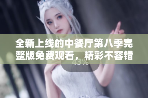 全新上线的中餐厅第八季完整版免费观看，精彩不容错过