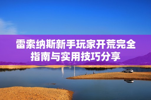 雷索纳斯新手玩家开荒完全指南与实用技巧分享