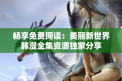 畅享免费阅读：美丽新世界韩漫全集资源独家分享