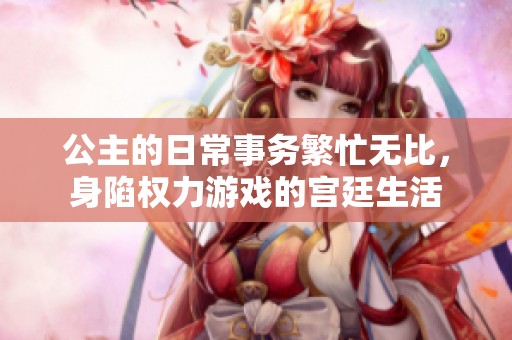 公主的日常事务繁忙无比，身陷权力游戏的宫廷生活