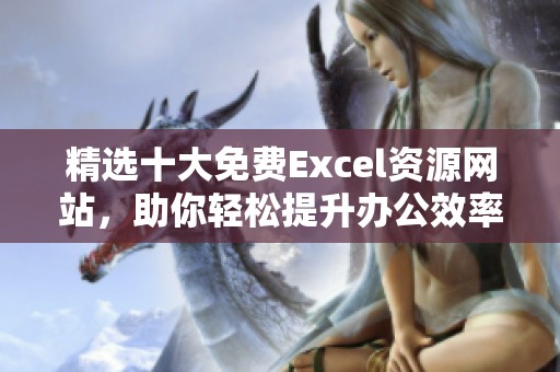 精选十大免费Excel资源网站，助你轻松提升办公效率