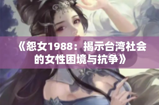 《怨女1988：揭示台湾社会的女性困境与抗争》