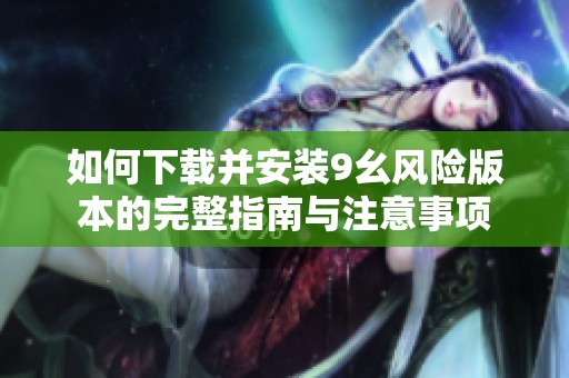 如何下载并安装9幺风险版本的完整指南与注意事项