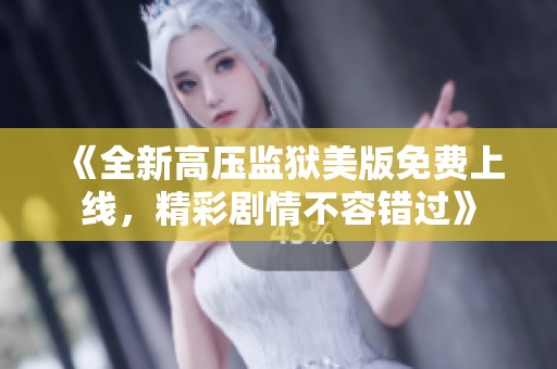 《全新高压监狱美版免费上线，精彩剧情不容错过》
