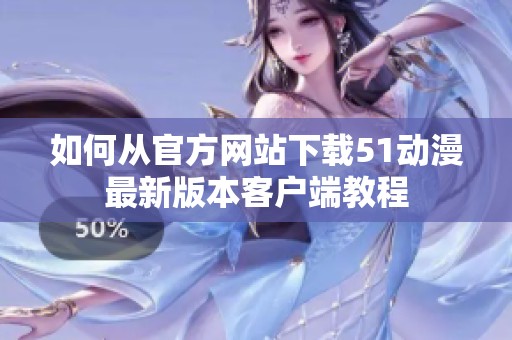 如何从官方网站下载51动漫最新版本客户端教程