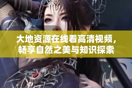 大地资源在线看高清视频，畅享自然之美与知识探索