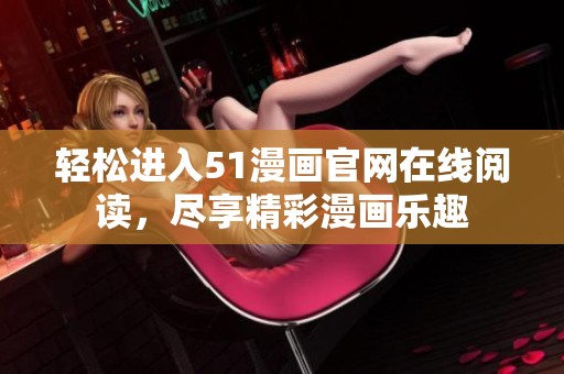 轻松进入51漫画官网在线阅读，尽享精彩漫画乐趣