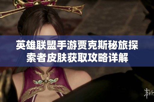英雄联盟手游贾克斯秘旅探索者皮肤获取攻略详解