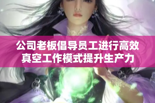 公司老板倡导员工进行高效真空工作模式提升生产力