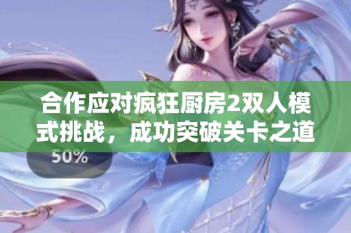 合作应对疯狂厨房2双人模式挑战，成功突破关卡之道