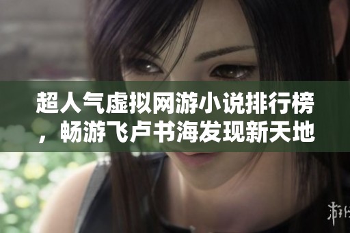 超人气虚拟网游小说排行榜，畅游飞卢书海发现新天地
