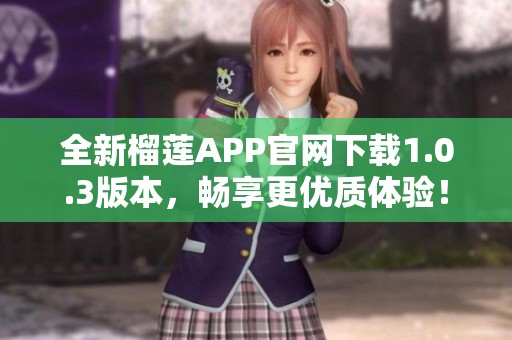 全新榴莲APP官网下载1.0.3版本，畅享更优质体验！