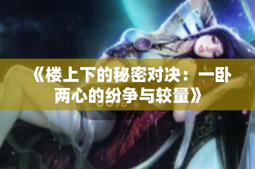 《楼上下的秘密对决：一卧两心的纷争与较量》