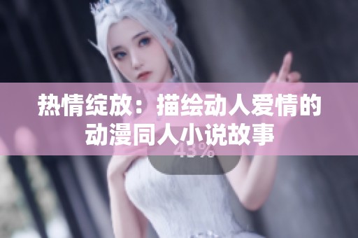 热情绽放：描绘动人爱情的动漫同人小说故事