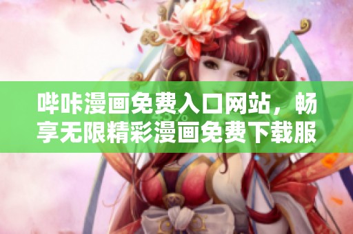 哔咔漫画免费入口网站，畅享无限精彩漫画免费下载服务