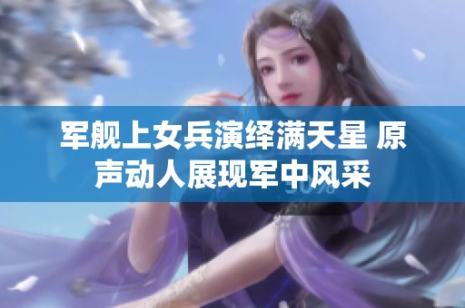 军舰上女兵演绎满天星 原声动人展现军中风采