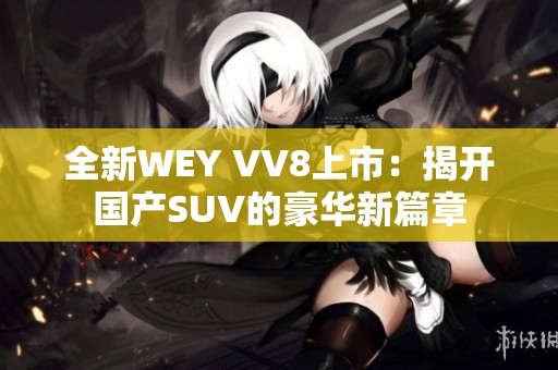 全新WEY VV8上市：揭开国产SUV的豪华新篇章