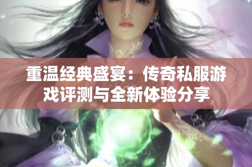 重温经典盛宴：传奇私服游戏评测与全新体验分享