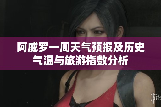 阿威罗一周天气预报及历史气温与旅游指数分析