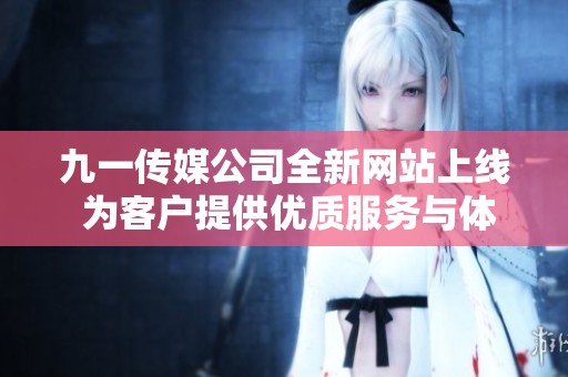 九一传媒公司全新网站上线 为客户提供优质服务与体验