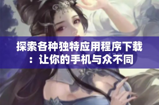 探索各种独特应用程序下载：让你的手机与众不同