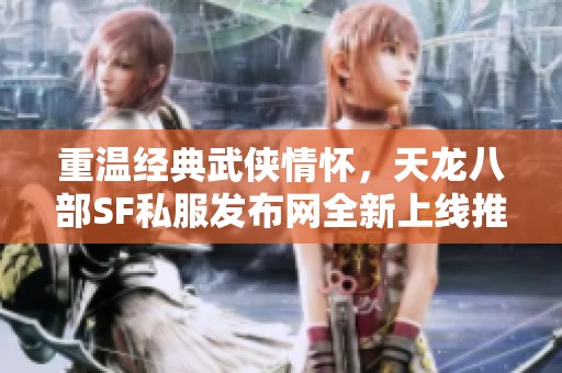 重温经典武侠情怀，天龙八部SF私服发布网全新上线推荐