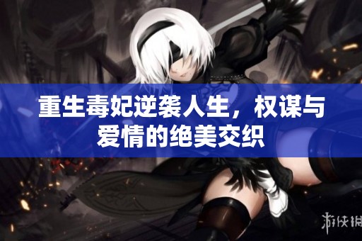 重生毒妃逆袭人生，权谋与爱情的绝美交织