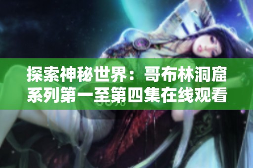 探索神秘世界：哥布林洞窟系列第一至第四集在线观看指南