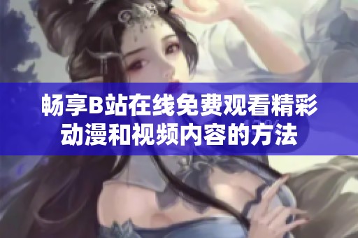 畅享B站在线免费观看精彩动漫和视频内容的方法