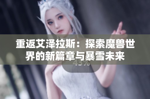 重返艾泽拉斯：探索魔兽世界的新篇章与暴雪未来