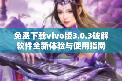 免费下载vivo版3.0.3破解软件全新体验与使用指南