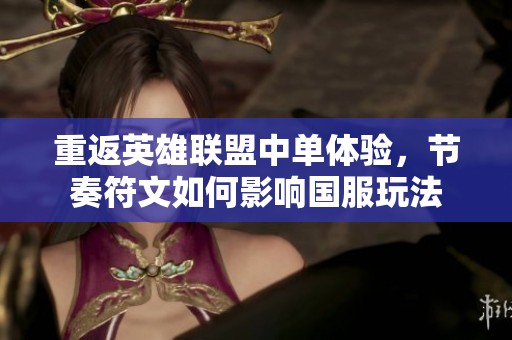 重返英雄联盟中单体验，节奏符文如何影响国服玩法