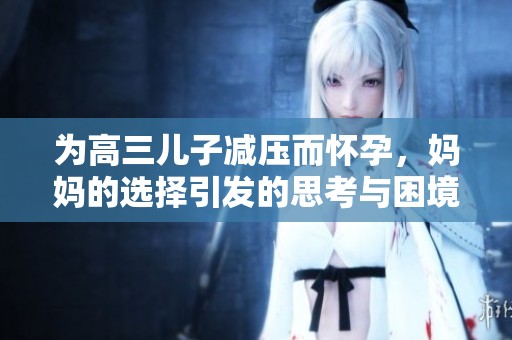 为高三儿子减压而怀孕，妈妈的选择引发的思考与困境