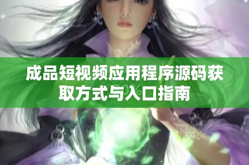 成品短视频应用程序源码获取方式与入口指南
