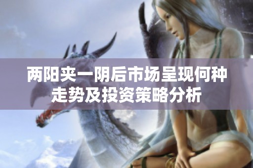 两阳夹一阴后市场呈现何种走势及投资策略分析