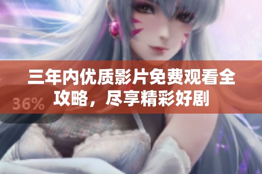 三年内优质影片免费观看全攻略，尽享精彩好剧