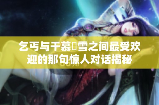 乞丐与干慕葇雪之间最受欢迎的那句惊人对话揭秘
